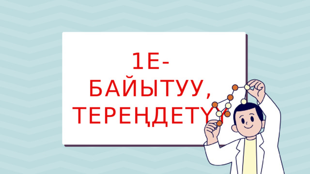 1Е-БАЙЫТУУ, ТЕРЕҢДЕТҮҮ 