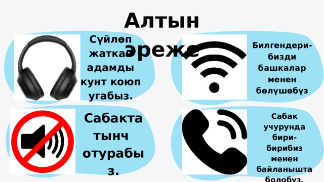 Алтын эреже Сүйлөп жаткан адамды кунт коюп угабыз. Билгендери-бизди башкалар менен бөлүшөбүз Сабакта тынч отурабыз. Сабак учурунда бири-бирибиз менен байланышта болобуз. 