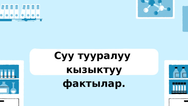 Суу тууралуу кызыктуу фактылар. 