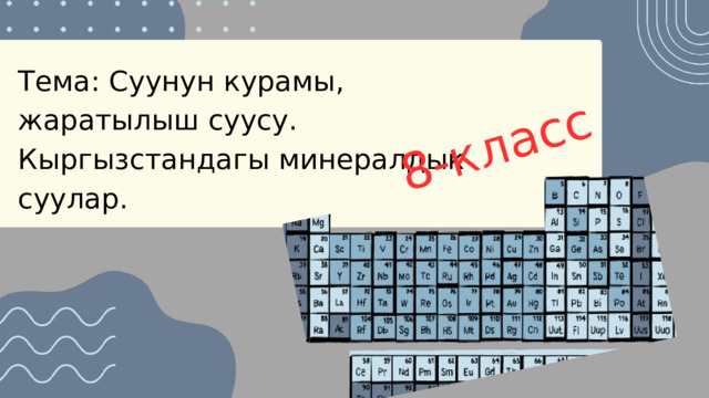 8-класс Тема: Суунун курамы, жаратылыш суусу. Кыргызстандагы минералдык суулар. 