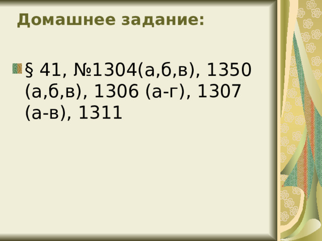  Домашнее задание:   § 41, №1304(а,б,в), 1350 (а,б,в), 1306 (а-г), 1307 (а-в), 1311 