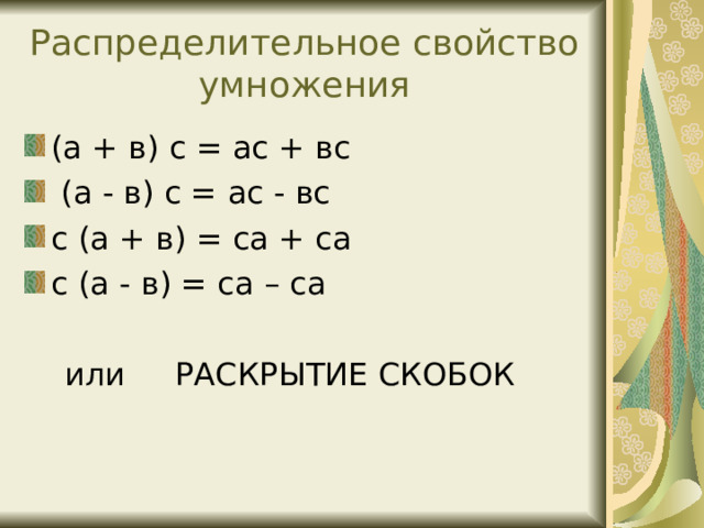 Распределительное свойство умножения (а + в) с = ас + вс  (а - в) с = ас - вс с (а + в) = са + са с (а - в) = са – са   или РАСКРЫТИЕ СКОБОК 
