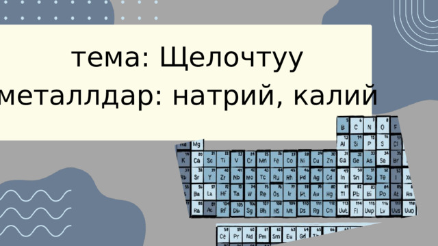 тема: Щелочтуу металлдар: натрий, калий 