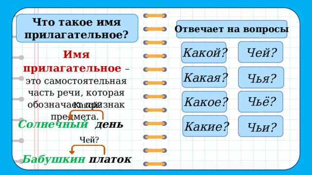 Что такое имя прилагательное? Отвечает на вопросы Какой? Чей? Имя прилагательное – это самостоятельная часть речи, которая обозначает признак предмета. Какая? Чья? Чьё? Какое? Какие? Чьи? Солнечный день Бабушкин платок 2 