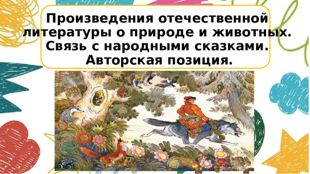 Произведения отечественной  литературы о природе и животных.  Связь с народными сказками.  Авторская позиция.       