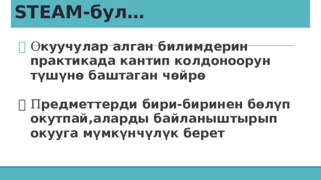 STEAM-бул… О куучулар алган билимдерин практикада кантип колдоноорун түшүнө баштаган чөйрө  П редметтерди бири-биринен бөлүп окутпай,аларды байланыштырып окууга мүмкүнчүлүк берет    