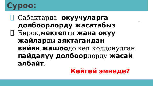 Суроо: Сабактарда окуучуларга долбоорлорду жасатабыз Бирок,м ектеп ти жана окуу жайлар ды аяктагандан кийин , жашоо до көп колдонулган пайдалуу долбоор лорду жасай албайт .  Көйгөй эмнеде? 