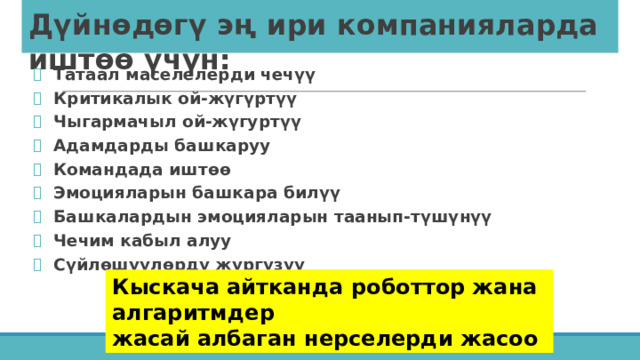 Дүйнөдөгү эң ири компанияларда иштөө үчүн: Татаал маселелерди чечүү Критикалык ой-жүгүртүү Чыгармачыл ой-жүгуртүү Адамдарды башкаруу Командада иштөө Эмоцияларын башкара билүү Башкалардын эмоцияларын таанып-түшүнүү Чечим кабыл алуу Сүйлөшүүлөрдү жүргүзүү  Кыскача айтканда роботтор жана алгаритмдер жасай албаган нерселерди жасоо 