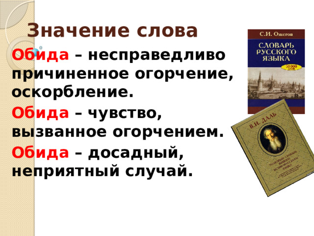 Значение слова Обида – несправедливо причиненное огорчение, оскорбление. Обида – чувство, вызванное огорчением. Обида – досадный, неприятный случай. 
