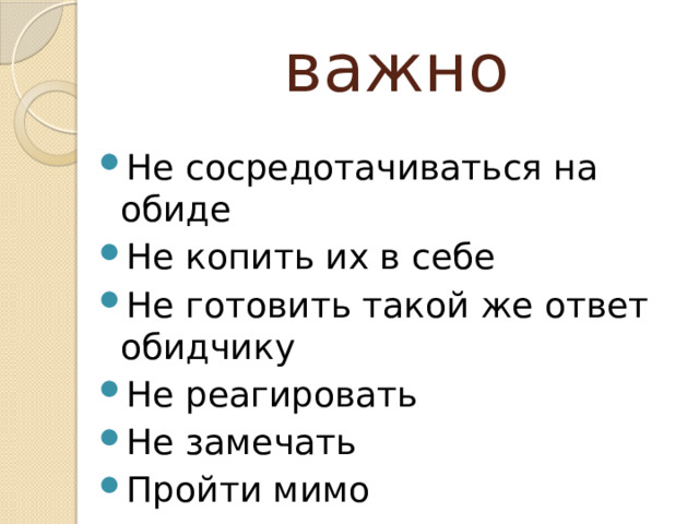 важно Не сосредотачиваться на обиде Не копить их в себе Не готовить такой же ответ обидчику Не реагировать Не замечать Пройти мимо 