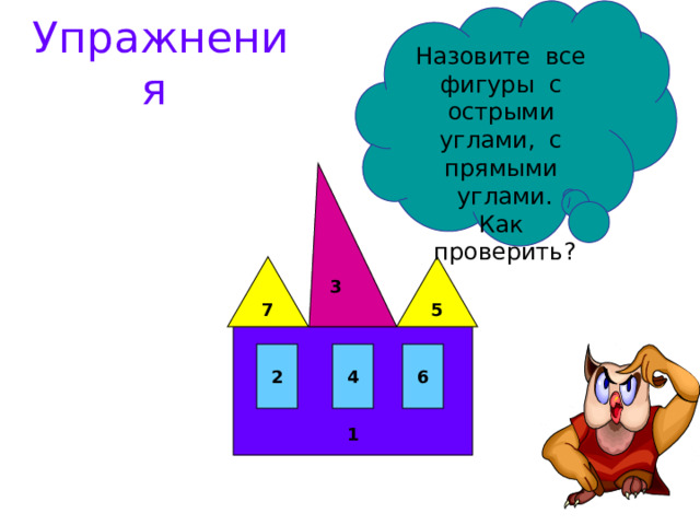 Назовите все фигуры с острыми углами, с прямыми углами. Как проверить? Упражнения 3 7 5 1 6 4 2 