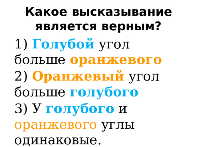 Какое высказывание является верным? 1) Голубой угол больше оранжевого 2) Оранжевый угол больше голубого 3) У голубого и оранжевого углы одинаковые. 