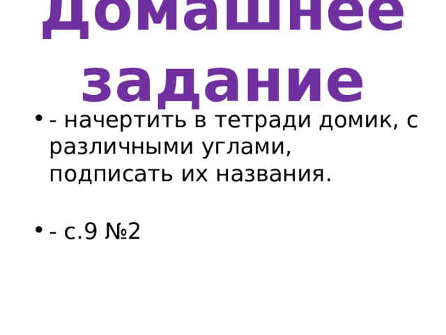 Домашнее задание - начертить в тетради домик, с различными углами, подписать их названия. - с.9 №2 