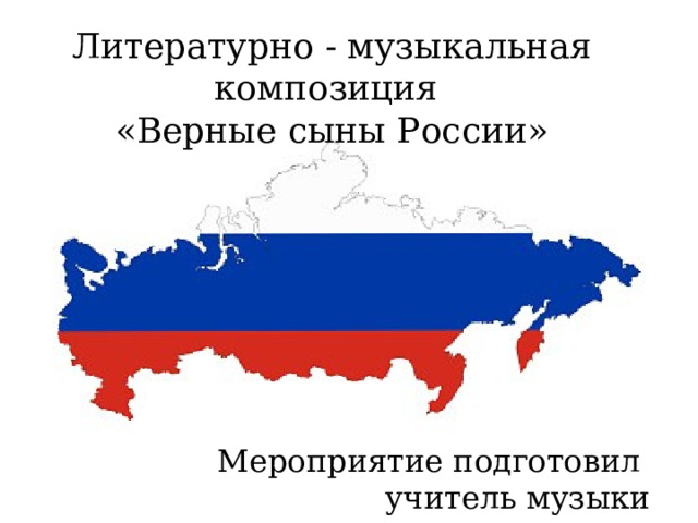 Литературно - музыкальная композиция «Верные сыны России» Мероприятие подготовил учитель музыки Федорова Л.Ф. 