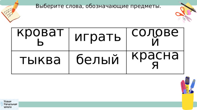 Выберите слова, обозначающие предметы. кровать играть тыква соловей белый красная 
