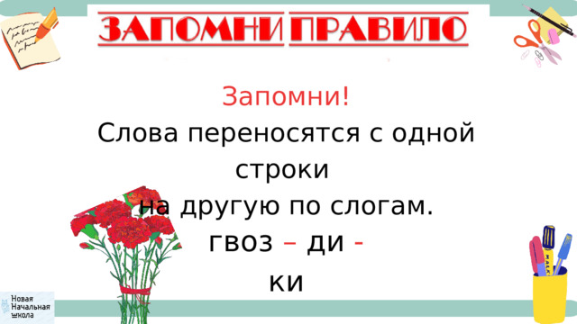 Запомни! Слова переносятся с одной строки на другую по слогам. гвоз – ди - ки 