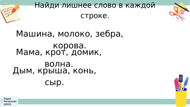 Найди лишнее слово в каждой строке. Машина, молоко, зебра, корова. Мама, крот, домик, волна. Дым, крыша, конь, сыр. 