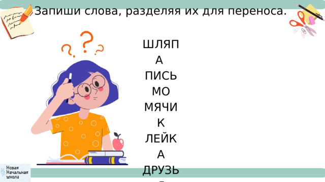 Запиши слова, разделяя их для переноса. ШЛЯПА ПИСЬМО МЯЧИК ЛЕЙКА ДРУЗЬЯ УЛИТКА РАЯ СТОЛ. 