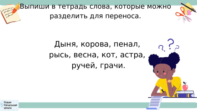Выпиши в тетрадь слова, которые можно разделить для переноса. Дыня, корова, пенал, рысь, весна, кот, астра, ручей, грачи. 