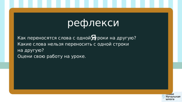 рефлексия Как переносятся слова с одной строки на другую? Какие слова нельзя переносить с одной строки на другую? Оцени свою работу на уроке. 