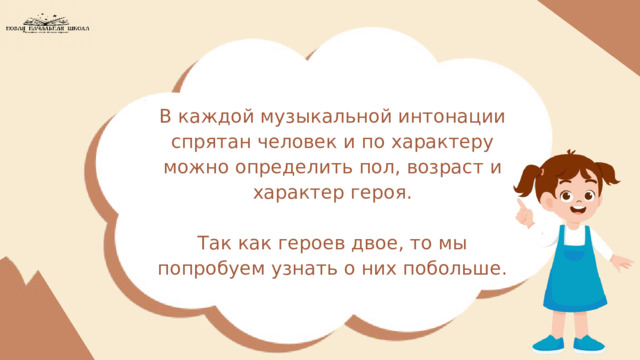 В каждой музыкальной интонации спрятан человек и по характеру можно определить пол, возраст и характер героя. Так как героев двое, то мы попробуем узнать о них побольше. 