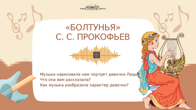  «БОЛТУНЬЯ»  С. С. ПРОКОФЬЕВ Музыка нарисовала нам портрет девочки Лиды. Что она вам рассказала? Как музыка изобразила характер девочки? 