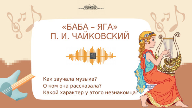 «БАБА – ЯГА»  П. И. ЧАЙКОВСКИЙ Как звучала музыка? О ком она рассказала? Какой характер у этого незнакомца? 