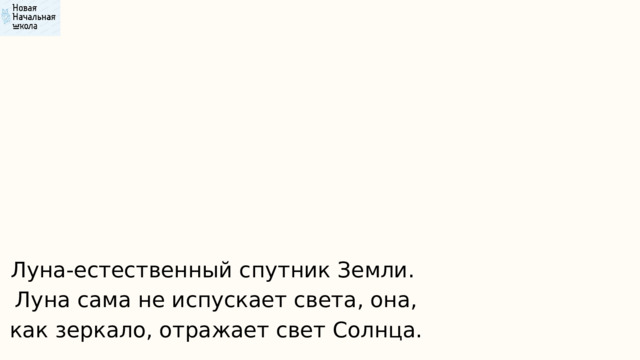 Луна-естественный спутник Земли. Луна сама не испускает света, она, как зеркало, отражает свет Солнца. 