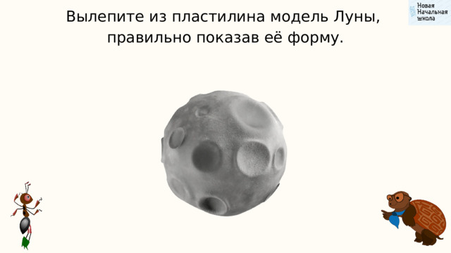 Вылепите из пластилина модель Луны, правильно показав её форму. 