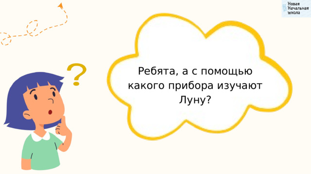Ребята, а с помощью какого прибора изучают Луну? 