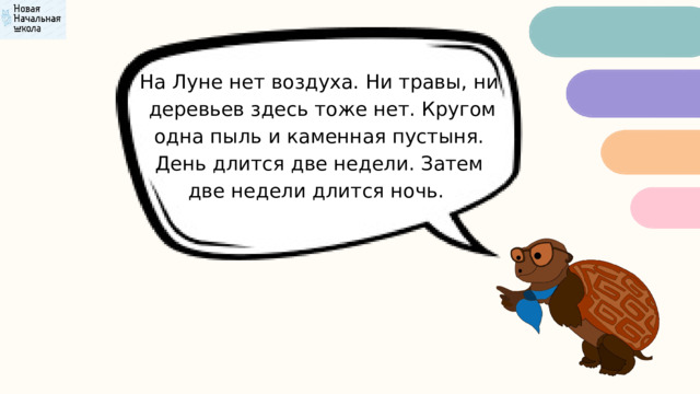 На Луне нет воздуха. Ни травы, ни  деревьев здесь тоже нет. Кругом одна пыль и каменная пустыня. День длится две недели. Затем две недели длится ночь. 