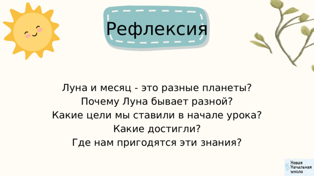 Рефлексия Луна и месяц - это разные планеты? Почему Луна бывает разной? Какие цели мы ставили в начале урока? Какие достигли? Где нам пригодятся эти знания? 