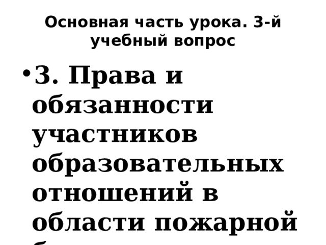 Основная часть урока. 3-й учебный вопрос 3. Права и обязанности участников образовательных отношений в области пожарной безопасности 