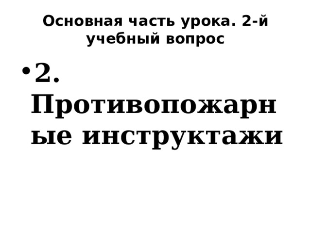 Основная часть урока. 2-й учебный вопрос 2. Противопожарные инструктажи 