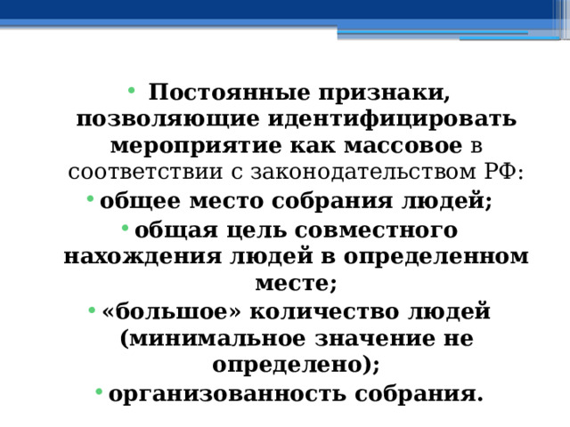   Постоянные признаки, позволяющие идентифицировать мероприятие как массовое  в соответствии с законодательством РФ: общее место собрания людей; общая цель совместного нахождения людей в определенном месте; «большое» количество людей (минимальное значение не определено); организованность собрания. 
