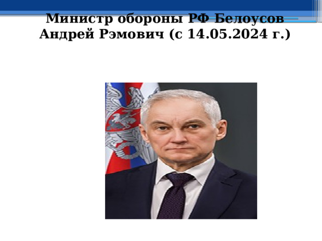 Министр обороны РФ Белоусов Андрей Рэмович (с 14.05.2024 г.) 