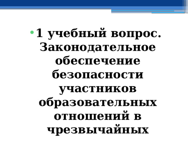 1 учебный вопрос.  Законодательное обеспечение безопасности участников образовательных отношений в чрезвычайных ситуациях социального характера.  