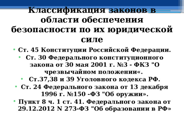 Классификация законов в области обеспечения безопасности по их юридической силе  Ст. 45 Конституции Российской Федерации. Ст. 30 Федерального конституционного закона от 30 мая 2001 г. №3 - ФКЗ 