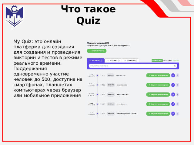 Что такое Quiz My Quiz: это онлайн платформа для создания для создания и проведения викторин и тестов в режиме реального времени. Поддержания одновременно участие человек до 500. доступна на смартфонах, планшетах компьютерах через браузер или мобильное приложения 