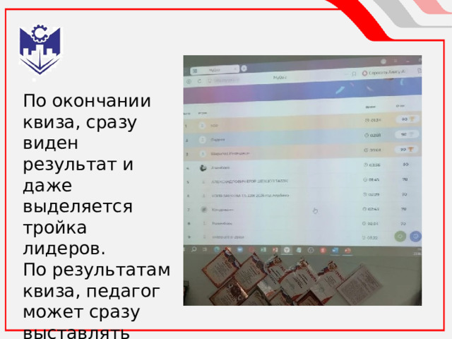По окончании квиза, сразу виден результат и даже выделяется тройка лидеров. По результатам квиза, педагог может сразу выставлять оценки в журнал 
