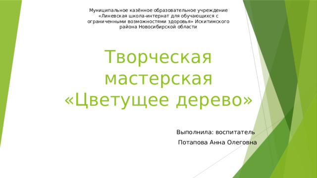 Муниципальное казённое образовательное учреждение «Линевская школа-интернат для обучающихся с ограниченными возможностями здоровья» Искитимского района Новосибирской области Творческая мастерская  «Цветущее дерево» Выполнила: воспитатель Потапова Анна Олеговна 