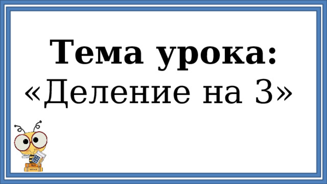 Тема урока: «Деление на 3» 