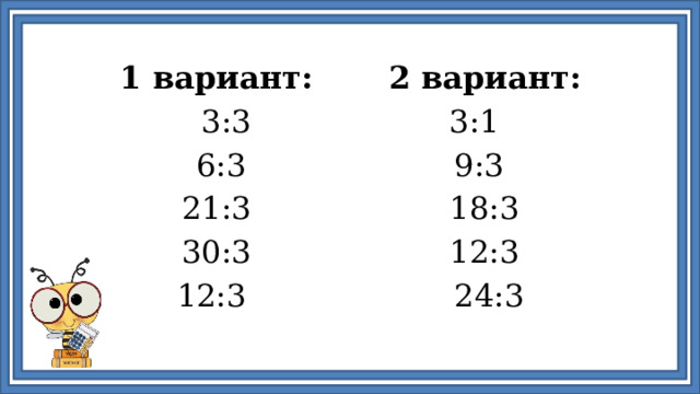 1 вариант: 2 вариант: 3:3 3:1 6:3 9:3 21:3 18:3 30:3 12:3 12:3 24:3 