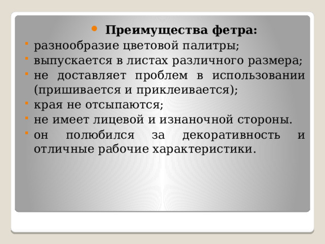 Преимущества фетра: разнообразие цветовой палитры; выпускается в листах различного размера; не доставляет проблем в использовании (пришивается и приклеивается); края не отсыпаются; не имеет лицевой и изнаночной стороны. он полюбился за декоративность и отличные рабочие характеристики. 