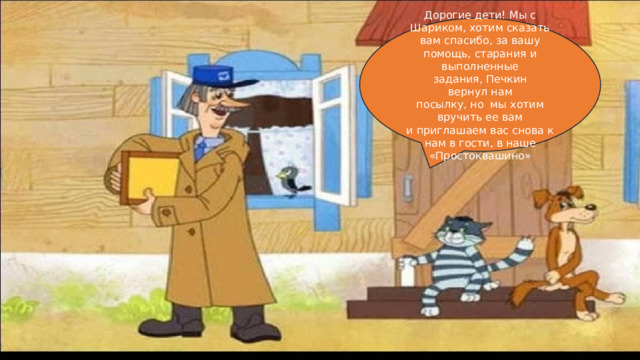 Дорогие дети! Мы с Шариком, хотим сказать вам спасибо, за вашу помощь, старания и выполненные задания, Печкин вернул нам посылку, но  мы хотим вручить ее вам и приглашаем вас снова к нам в гости, в наше «Простоквашино» Показатели взаимодействия слушателей с выступающим Фактор влияния Взаимодействие с аудиторией Измерение Процент (%) Целевое значение Усвоение знаний Достигнуто 85​ Процент (%) Опросы после презентации Средняя оценка 88​ Доля тех, кто вас рекомендует 75​ 80​ Процент (%) 4,2​ 4,5​ 10​ 12​   