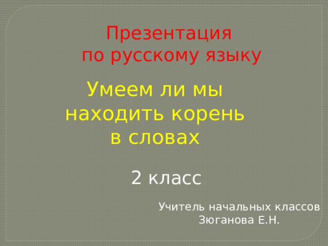 Презентация по русскому языку Умеем ли мы находить корень в словах 2 класс Учитель начальных классов Зюганова Е.Н. 