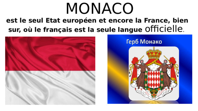  MONACO  e st le seul Etat européen et encore la France, bien sur, où le français est la seule langue officielle . 