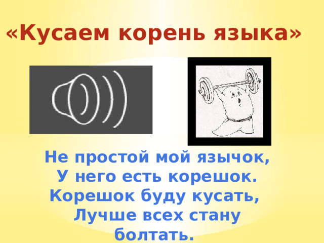 «Кусаем корень языка» Не простой мой язычок, У него есть корешок. Корешок буду кусать, Лучше всех стану болтать. 