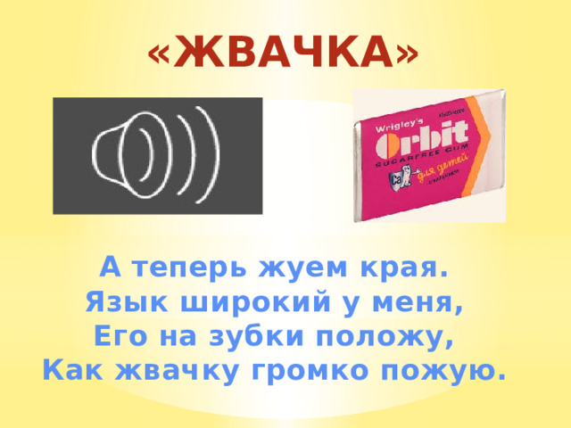 «ЖВАЧКА» А теперь жуем края. Язык широкий у меня, Его на зубки положу, Как жвачку громко пожую. 