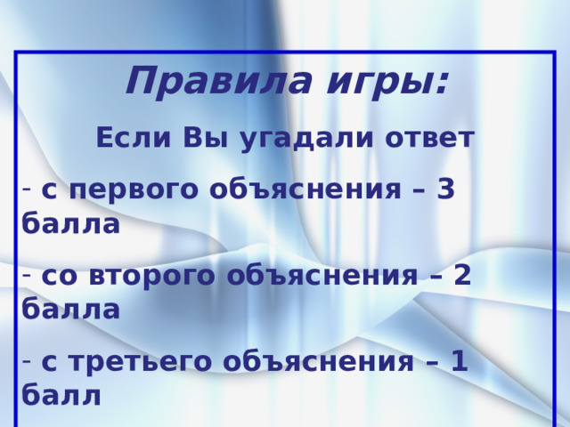 Правила игры: Если Вы угадали ответ  с первого объяснения – 3 балла  со второго объяснения – 2 балла  с третьего объяснения – 1 балл  